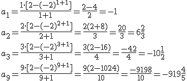 a_1=\frac{1\cdot [2-(-2)^{1+1}]}{1+1}=\frac{2-4}{2}=-1 \\ a_2=\frac{2\cdot [2-(-2)^{2+1}]}{2+1}=\frac{2(2+8)}{3}=\frac{20}{3}=6\frac{2}{3} \\ a_3=\frac{3\cdot [2-(-2)^{3+1}]}{3+1}=\frac{3(2-16)}{4}=\frac{-42}{4}=-10\frac{1}{2} \\ a_9=\frac{9\cdot [2-(-2)^{9+1}]}{9+1}=\frac{9(2-1024)}{10}=\frac{-9198}{10}=-919\frac{4}{5}