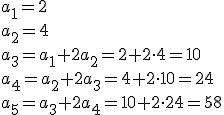 a_1=2\\ a_2=4 \\ a_3=a_1+2a_2=2+2\cdot 4=10\\ a_4=a_2+2a_3=4+2\cdot 10=24 \\ a_5=a_3+2a_4=10+2\cdot 24=58