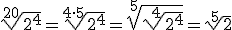 \sqrt[20]{2^4}=\sqrt[4\cdot 5]{2^4}=\sqrt[5]{\sqrt[4]{2^4}}=\sqrt[5]{2}