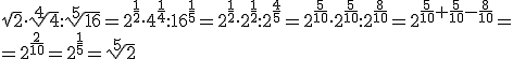 \sqrt{2}\cdot \sqrt[4]{4}:\sqrt[5]{16}=2^{\frac{1}{2}}\cdot 4^{\frac{1}{4}}: 16^{\frac{1}{5}}=2^{\frac{1}{2}}\cdot 2^{\frac{1}{2}}: 2^{\frac{4}{5}}=2^{\frac{5}{10}}\cdot 2^{\frac{5}{10}}: 2^{\frac{8}{10}}=2^{\frac{5}{10}+\frac{5}{10}-\frac{8}{10}}=\\ =2^{\frac{2}{10}}=2^{\frac{1}{5}}=\sqrt[5]{2}