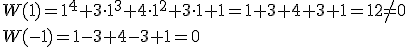 W(1)=1^4+3\cdot 1^3+4\cdot 1^2+3\cdot 1+1=1+3+4+3+1=12\neq 0\\ W(-1)=1-3+4-3+1=0