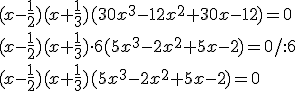 (x-\frac{1}{2})(x+\frac{1}{3})(30x^3-12x^2+30x-12)=0 \\ (x-\frac{1}{2})(x+\frac{1}{3})\cdot 6(5x^3-2x^2+5x-2)=0/:6 \\ (x-\frac{1}{2})(x+\frac{1}{3})(5x^3-2x^2+5x-2)=0