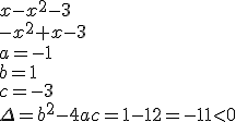 x-x^2-3 \\ -x^2+x-3 \\ a=-1 \\ b=1 \\ c=-3 \\ \Delta=b^2-4ac=1-12=-11<0