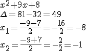 x^2+9x+8 \\ \Delta=81-32=49 \\ x_1=\frac{-9-7}{2}=-\frac{16}{2}=-8 \\ x_2=\frac{-9+7}{2}=-\frac{2}{2}=-1