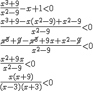 \frac{x^3+9}{x^2-9}-x+1< 0 \\ \frac{x^3+9-x(x^2-9)+x^2-9}{x^2-9}< 0\\ \frac{\cancel{x^3}+\cancel{9}-\cancel{x^3}+9x+x^2-\cancel{9}}{x^2-9}< 0 \\ \frac{x^2+9x}{x^2-9}< 0 \\ \frac{x(x+9)}{(x-3)(x+3)}< 0