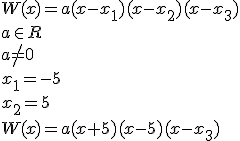 W(x)=a(x-x_1)(x-x_2)(x-x_3)\\ a\in R \\ a\neq 0 \\ x_1=-5 \\ x_2=5 \\ W(x)=a(x+5)(x-5)(x-x_3)