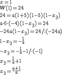 x=1 \\ W(1)=24 \\ 24=a(1+5)(1-5)(1-x_3) \\ a\cdot6\cdot (-4)(1-x_3)=24 \\ -24a(1-x_3)=24/:(-24a) \\ 1-x_3=-\frac{1}{a} \\ -x_3=-\frac{1}{a}-1/\cdot(-1) \\ x_3=\frac{1}{a}+1 \\ x_3=\frac{a+1}{a}