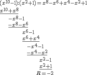(x^{10}-1):(x^2+1)=x^8-x^6+x^4-x^2+1\\ \underline{x^{10}+x^8} \\ \ \ \ \ \ -x^8-1\\ \ \ \ \ \ \underline{-x^8-x^6}\\ \ \ \ \ \ \ \ \ \ \ \ \ \ \ x^6-1 \\ \ \ \ \ \ \ \ \ \ \ \ \ \ \ \underline{x^6+x^4}\\ \ \ \ \ \ \ \ \ \ \ \ \ \ \ \ \ \ -x^4-1\\ \ \ \ \ \ \ \ \ \ \ \ \ \ \ \ \ \ \underline{-x^4-x^2}\\ \ \ \ \ \ \ \ \ \ \ \ \ \ \ \ \ \ \ \ \ \ \ \ \ \ x^2-1\\ \ \ \ \ \ \ \ \ \ \ \ \ \ \ \ \ \ \ \ \ \ \ \ \ \ \underline{x^2+1}\\ \ \ \ \ \ \ \ \ \ \ \ \ \ \ \ \ \ \ \ \ \ \ \ R=-2