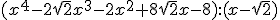 (x^4-2\sqrt{2}x^3-2x^2+8\sqrt{2}x-8):(x-\sqrt{2})
