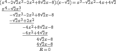 (x^4-2\sqrt{2}x^3-2x^2+8\sqrt{2}x-8):(x-\sqrt{2})=x^3-\sqrt{2}x^2-4x+4\sqrt{2}\\ \ \underline{x^4-\sqrt{2}x^3} \\ \ \ \ \ \ \ \ -\sqrt{2}x^3-2x^2+8\sqrt{2}x-8\\ \ \ \ \ \ \ \ \underline{-\sqrt{2}x^3+2x^2}\\ \ \ \ \ \ \ \ \ \ \ \ \ \ \ \ \ \ -4x^2+8\sqrt{2}x-8 \\ \ \ \ \ \ \ \ \ \ \ \ \ \ \ \ \ \ \underline{-4x^2+4\sqrt{2}x}\\ \ \ \ \ \ \ \ \ \ \ \ \ \ \ \ \ \ \ \ \ \ \ \ \ \ \ \ \ 4\sqrt{2}x-8 \\ \ \ \ \ \ \ \ \ \ \ \ \ \ \ \ \ \ \ \ \ \ \ \ \ \ \ \ \ \underline{4\sqrt{2}x-8}\\ \ \ \ \ \ \ \ \ \ \ \ \ \ \ \ \ \ \ \ \ \ \ \ \ \ \ \ \ \ \  R=0