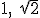 1, \ \sqrt{2}