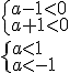 \begin{cases} a-1<0\\ a+1< 0\end{cases} \\ \begin{cases} a<1\\ a<-1\end{cases}