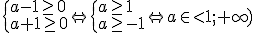 \begin{cases} a-1 \geq 0\\ a+1\geq 0\end{cases} \Leftrightarrow \begin{cases} a\geq 1\\ a\geq -1\end{cases} \Leftrightarrow a\in <1;+\infty )
