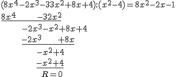 (8x^4-2x^3-33x^2+8x+4):(x^2-4)=8x^2-2x-1\\ \underline{8x^4\ \ \ \ \ \ \ \ -32x^2}\\ \ \ \ \ \ \ \ \ -2x^3-x^2+8x+4 \\ \ \ \ \ \ \ \ \ \underline{-2x^3\ \ \ \ \ \ +8x}\\ \ \ \ \ \ \ \ \ \ \ \ \ \ \ -x^2+4 \\ \ \ \ \ \ \ \ \ \ \ \ \ \ \ \underline{-x^2+4}\\ \ \ \ \ \ \ \ \ \ \ \ \ \ \ \ \ R=0