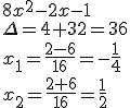 8x^2-2x-1\\ \Delta=4+32=36\\ x_1=\frac{2-6}{16}=-\frac{1}{4}\\ x_2=\frac{2+6}{16}=\frac{1}{2}