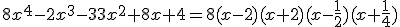 8x^4-2x^3-33x^2+8x+4=8(x-2)(x+2)(x-\frac{1}{2})(x+\frac{1}{4})