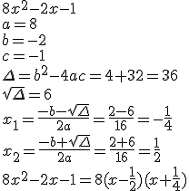 8x^2-2x-1\\ a=8\\ b=-2 \\ c=-1 \\ \Delta=b^2-4ac=4+32=36\\ \sqrt{\Delta}=6 \\ x_1=\frac{-b-\sqrt{\Delta}}{2a}=\frac{2-6}{16}=-\frac{1}{4}\\ x_2=\frac{-b+\sqrt{\Delta}}{2a}=\frac{2+6}{16}=\frac{1}{2}\\ 8x^2-2x-1=8(x-\frac{1}{2})(x+\frac{1}{4})