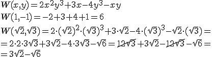 W(x,y)=2x^2y^3+3x-4y^3-xy\\ W(1,-1)=-2+3+4+1=6 \\ W(\sqrt{2},\sqrt{3})=2\cdot (\sqrt{2})^2\cdot (\sqrt{3})^3+3\cdot \sqrt{2}-4\cdot (\sqrt{3})^3-\sqrt{2}\cdot (\sqrt{3})=\\ =2\cdot 2\cdot 3\sqrt{3}+3\sqrt{2}-4\cdot 3\sqrt{3}-\sqrt{6}=\cancel{12\sqrt{3}}+3\sqrt{2}-\cancel{12\sqrt{3}}-\sqrt{6}=\\ =3\sqrt{2}-\sqrt{6}
