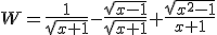 W=\frac{1}{\sqrt{x+1}}-\frac{\sqrt{x-1}}{\sqrt{x+1}}+\frac{\sqrt{x^2-1}}{x+1}