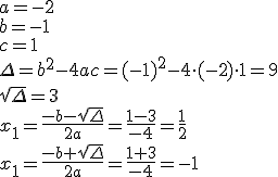a=-2\\ b=-1 \\ c=1 \\ \Delta=b^2-4ac=(-1)^2-4\cdot (-2)\cdot 1=9\\ \sqrt{\Delta}=3\\ x_1=\frac{-b-\sqrt{\Delta}}{2a}=\frac{1-3}{-4}=\frac{1}{2}\\ x_1=\frac{-b+\sqrt{\Delta}}{2a}=\frac{1+3}{-4}=-1
