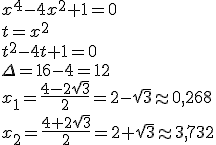 x^4-4x^2+1=0 \\ t=x^2 \\ t^2-4t+1=0 \\ \Delta=16-4=12 \\ x_1=\frac{4-2\sqrt{3}}{2}=2-\sqrt{3}\appr 0,268 \\ x_2=\frac{4+2\sqrt{3}}{2}=2+\sqrt{3}\appr 3,732