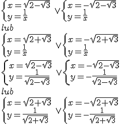 \begin{cases}x=\sqrt{2-\sqrt{3}}\\ y=\frac{1}{x} \end{cases}\ \vee \begin{cases}x=-\sqrt{2-\sqrt{3}}\\ y=\frac{1}{x} \end{cases} \\ lub \\ \begin{cases}x=\sqrt{2+\sqrt{3}}\\ y=\frac{1}{x} \end{cases}\ \vee \begin{cases}x=-\sqrt{2+\sqrt{3}}\\ y=\frac{1}{x} \end{cases} \\ \begin{cases}x=\sqrt{2-\sqrt{3}}\\ y=\frac{1}{\sqrt{2-\sqrt{3}}} \end{cases}\ \vee \begin{cases}x=-\sqrt{2-\sqrt{3}}\\ y=-\frac{1}{\sqrt{2-\sqrt{3}}} \end{cases} \\ lub \\ \begin{cases}x=\sqrt{2+\sqrt{3}}\\ y=\frac{1}{\sqrt{2+\sqrt{3}}} \end{cases}\ \vee \begin{cases}x=-\sqrt{2+\sqrt{3}}\\ y=-\frac{1}{\sqrt{2+\sqrt{3}}} \end{cases}