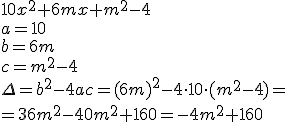10x^2+6mx+m^2-4 \\ a=10 \\ b=6m \\ c=m^2-4 \\ \Delta=b^2-4ac=(6m)^2-4\cdot 10\cdot (m^2-4)=\\ =36m^2-40m^2+160=-4m^2+160