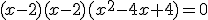 (x-2)(x-2)(x^2-4x+4)=0