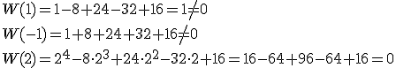 W(1)=1-8+24-32+16=1\neq 0 \\ W(-1)=1+8+24+32+16\neq 0\\ W(2)=2^4-8\cdot 2^3+24\cdot 2^2-32\cdot 2+16=16-64+96-64+16=0