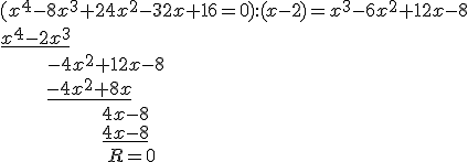 (x^4-8x^3+24x^2-32x+16=0):(x-2)=x^3-6x^2+12x-8\\ \underline{x^4-2x^3} \\ \ \ \ \ \ \ \ \ -4x^2+12x-8\\ \ \ \ \ \ \ \ \ \underline{-4x^2+8x} \\ \ \ \ \ \ \ \ \ \ \ \ \ \ \ \ \ \ \ 4x-8 \\ \ \ \ \ \ \ \ \ \ \ \ \ \ \ \ \ \ \ \underline{4x-8}\\ \ \ \ \ \ \ \ \ \ \ \ \ \ \ \ \ \ \ \ R=0