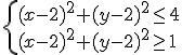 \begin{cases} (x-2)^2+(y-2)^2\leq 4 \\ (x-2)^2+(y-2)^2\geq 1 \end{cases}