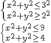 \begin{cases} x^2+y^2\leq 3^2 \\ x^2+y^2\geq 2^2 \end{cases}\\ \begin{cases} x^2+y^2\leq 9 \\ x^2+y^2\geq 4 \end{cases}