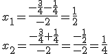 x_1=\frac{-\frac{3}{4}-\frac{1}{4}}{-2}=\frac{1}{2} \\ x_2=\frac{-\frac{3}{4}+\frac{1}{4}}{-2}=\frac{-\frac{1}{2}}{-2}=\frac{1}{4}