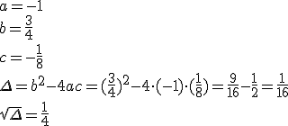 a=-1\\ b=\frac{3}{4}\\ c=-\frac{1}{8} \\ \Delta=b^2-4ac=(\frac{3}{4})^2-4\cdot (-1)\cdot (\frac{1}{8})=\frac{9}{16}-\frac{1}{2}=\frac{1}{16}\\ \sqrt{\Delta}=\frac{1}{4}