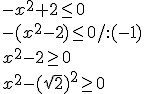 -x^2+2\leq 0\\ -(x^2-2)\leq 0/:(-1) \\ x^2-2\geq 0 \\ x^2-(\sqrt{2})^2\geq 0