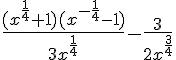 \Large \frac{(x^{\frac{1}{4}}+1)(x^{-\frac{1}{4}}-1)}{3x^{\frac{1}{4}}}-\frac{3}{2x^{\frac{3}{4}}}