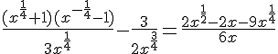 \Large \frac{(x^{\frac{1}{4}}+1)(x^{-\frac{1}{4}}-1)}{3x^{\frac{1}{4}}}-\frac{3}{2x^{\frac{3}{4}}}=\frac{2x^{\frac{1}{2}}-2x-9x^{\frac{1}{4}}}{6x}