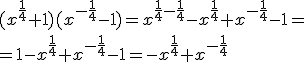 (x^{\frac{1}{4}}+1)(x^{-\frac{1}{4}}-1)=x^{\frac{1}{4}-\frac{1}{4}}-x^{\frac{1}{4}}+x^{-\frac{1}{4}}-1= \\ =1-x^{\frac{1}{4}}+x^{-\frac{1}{4}}-1=-x^{\frac{1}{4}}+x^{-\frac{1}{4}}