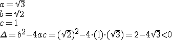 a=\sqrt{3}\\ b=\sqrt{2}\\ c=1 \\ \Delta=b^2-4ac=(\sqrt{2})^2-4\cdot (1)\cdot (\sqrt{3})=2-4\sqrt{3}< 0