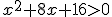 x^2+8x+16> 0