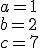 a=1\\ b=2\\ c=7
