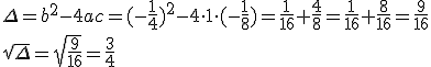 \Delta=b^2-4ac=(-\frac{1}{4})^2-4\cdot 1\cdot (-\frac{1}{8})=\frac{1}{16}+\frac{4}{8}=\frac{1}{16}+\frac{8}{16}=\frac{9}{16} \\ \sqrt{\Delta}=\sqrt{\frac{9}{16}}=\frac{3}{4}