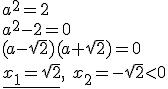 a^2=2\\ a^2-2=0 \\ (a-\sqrt{2})(a+\sqrt{2})=0\\ \underline{x_1=\sqrt{2}}, \ x_2=-\sqrt{2}<0