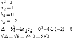 a^2-2 \\ a_d=1\\ b_d=0\\ c_d=-2 \\ \Delta=b_d^2-4a_dc_d=0^2-4\cdot 1\cdot (-2)=8 \\ \sqrt{\Delta}=\sqrt{8}=\sqrt{4\cdot 2}=2\sqrt{2}