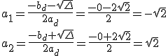 a_1=\frac{-b_d-\sqrt{\Delta}}{2a_d}=\frac{-0-2\sqrt{2}}{2}=-\sqrt{2}\\ a_2=\frac{-b_d+\sqrt{\Delta}}{2a_d}=\frac{-0+2\sqrt{2}}{2}=\sqrt{2}