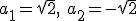 a_1=\sqrt{2}, \ a_2=-\sqrt{2}