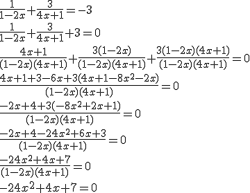 \frac{1}{1-2x}+\frac{3}{4x+1}=-3\\ \frac{1}{1-2x}+\frac{3}{4x+1}+3=0\\ \frac{4x+1}{(1-2x)(4x+1)}+\frac{3(1-2x)}{(1-2x)(4x+1)}+\frac{3(1-2x)(4x+1)}{(1-2x)(4x+1)}=0 \\ \frac{4x+1+3-6x+3(4x+1-8x^2-2x)}{(1-2x)(4x+1)}=0 \\ \frac{-2x+4+3(-8x^2+2x+1)}{(1-2x)(4x+1)}=0 \\ \frac{-2x+4-24x^2+6x+3}{(1-2x)(4x+1)}=0 \\ \frac{-24x^2+4x+7}{(1-2x)(4x+1)}=0 \\ -24x^2+4x+7=0