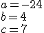 a=-24\\ b=4\\ c=7