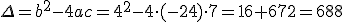 \Delta=b^2-4ac=4^2-4\cdot (-24)\cdot 7=16+672=688