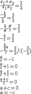 \frac{x_1+x_2}{x_1x_2}=\frac{3}{2} \\ \frac{-\frac{b}{a}}{\frac{c}{a}}=\frac{3}{2} \\ -\frac{b}{\cancel{a}}\cdot \frac{\cancel{a}}{c}=\frac{3}{2}\\ -\frac{b}{c}=\frac{3}{2} \\ -\frac{\frac{3}{2}a}{c}=\frac{3}{2}/:(-\frac{3}{2}) \\ \frac{a}{c}=-1 \\ \frac{a}{c}+1=0 \\ \frac{a}{c}+\frac{c}{c}=0 \\ \frac{a+c}{c}=0 \\ a+c=0 \\ a=-c